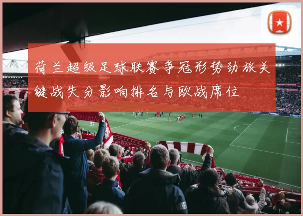 荷兰超级足球联赛争冠形势劲旅关键战失分影响排名与欧战席位