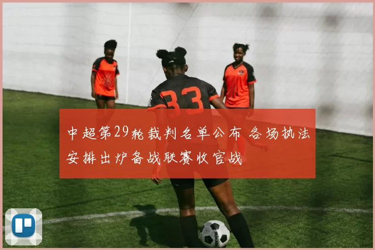 中超第29轮裁判名单公布 各场执法安排出炉备战联赛收官战