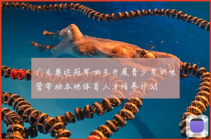 广东奥运冠军回乡开展青少年训练营带动本地体育人才培养计划