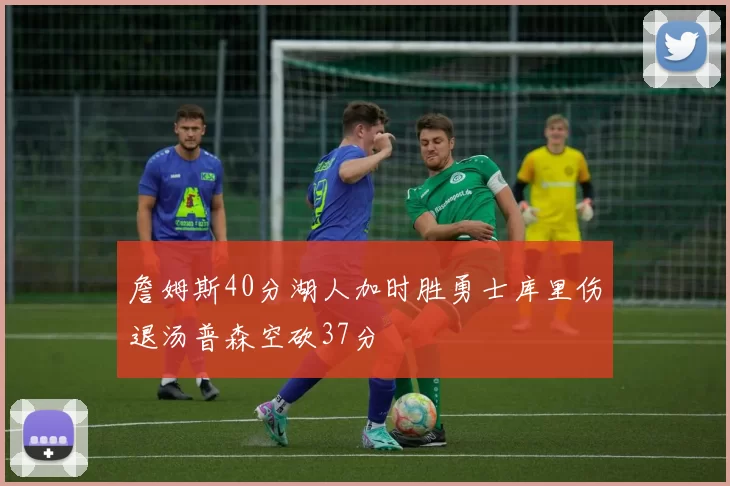 詹姆斯40分湖人加时胜勇士库里伤退汤普森空砍37分