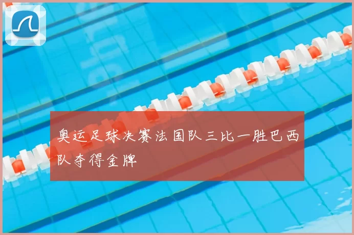 奥运足球决赛法国队三比一胜巴西队夺得金牌