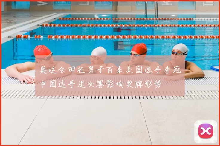 奥运会田径男子百米美国选手夺冠中国选手进决赛影响奖牌形势