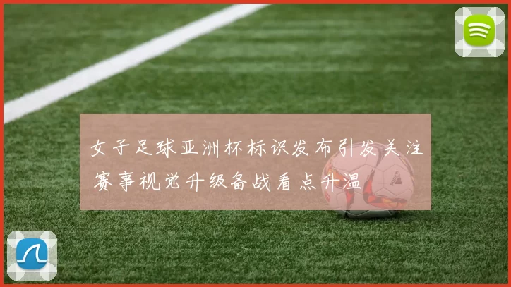 女子足球亚洲杯标识发布引发关注 赛事视觉升级备战看点升温