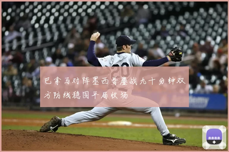 巴拿马对阵墨西哥鏖战九十分钟双方防线稳固平局收场