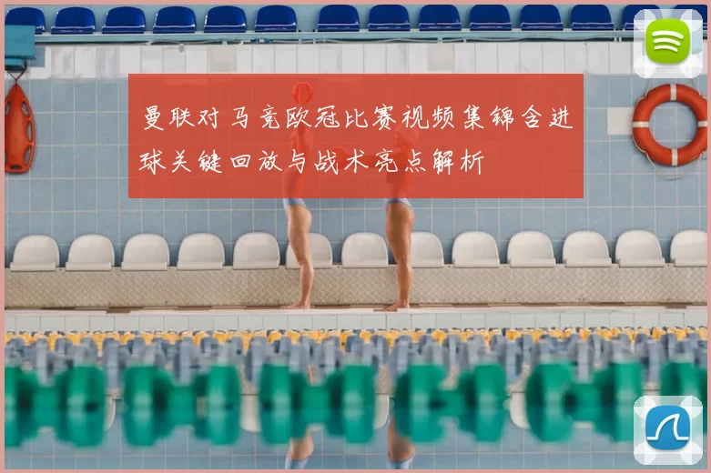 曼联对马竞欧冠比赛视频集锦含进球关键回放与战术亮点解析