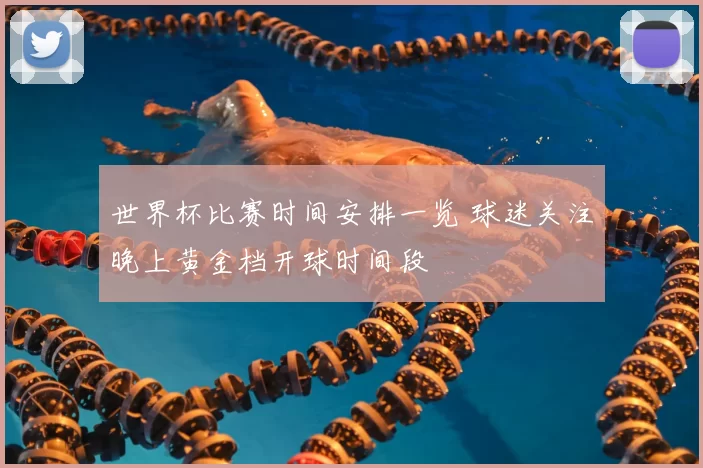 世界杯比赛时间安排一览 球迷关注晚上黄金档开球时间段