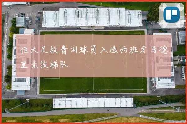 恒大足校青训球员入选西班牙马德里竞技梯队