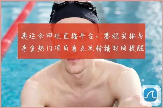 奥运会田径直播平台、赛程安排与夺金热门项目看点及转播时间提醒