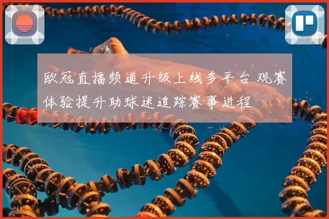 欧冠直播频道升级上线多平台 观赛体验提升助球迷追踪赛事进程