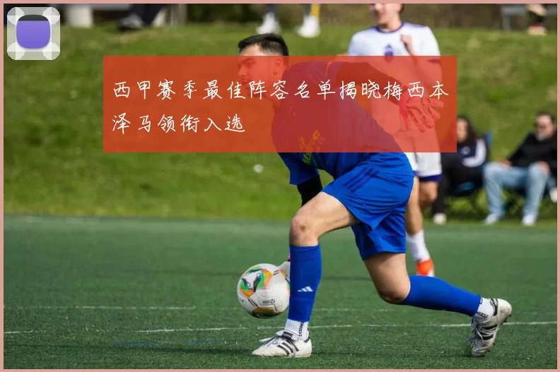 西甲赛季最佳阵容名单揭晓梅西本泽马领衔入选