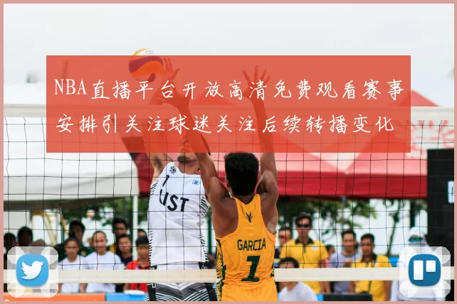 NBA直播平台开放高清免费观看赛事安排引关注球迷关注后续转播变化