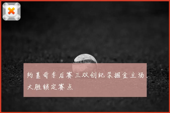 约基奇季后赛三双创纪录掘金主场大胜锁定赛点