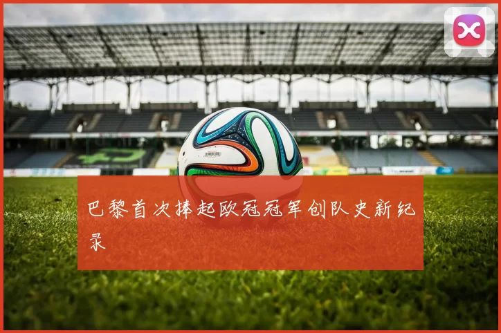 巴黎首次捧起欧冠冠军创队史新纪录