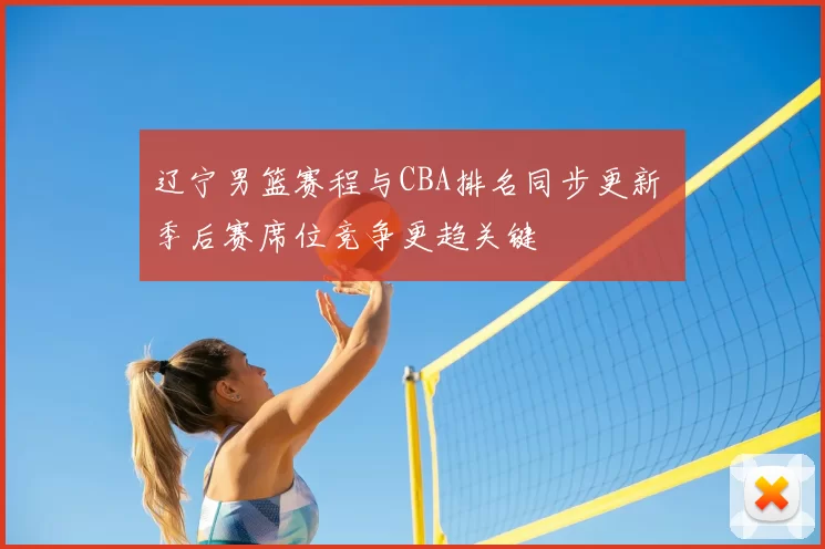 辽宁男篮赛程与CBA排名同步更新 季后赛席位竞争更趋关键