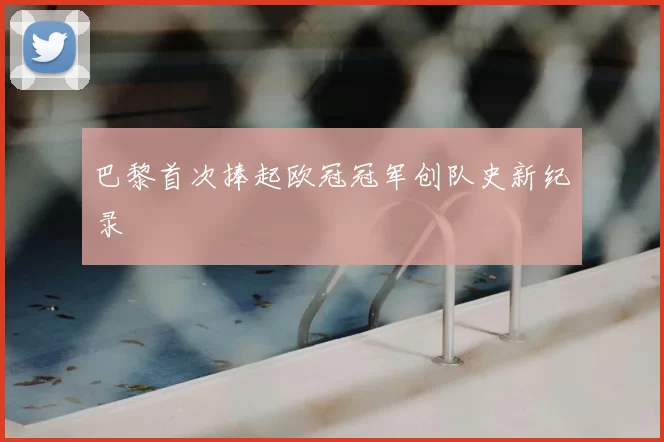巴黎首次捧起欧冠冠军创队史新纪录