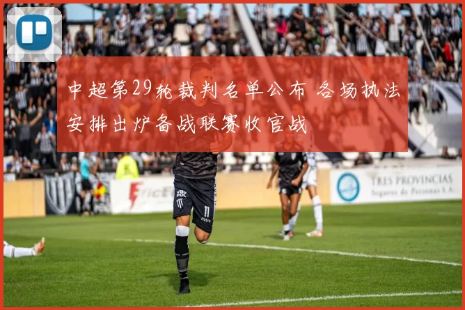 中超第29轮裁判名单公布 各场执法安排出炉备战联赛收官战