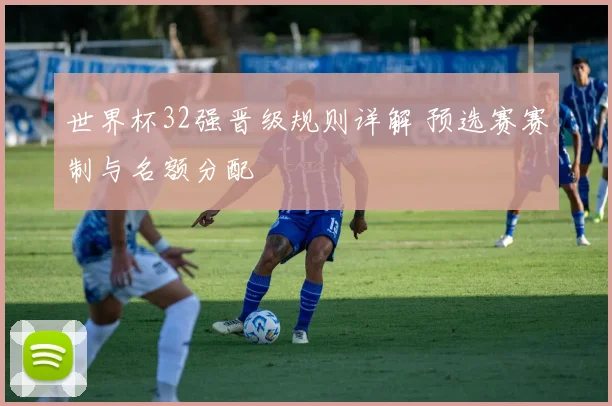 世界杯32强晋级规则详解 预选赛赛制与名额分配