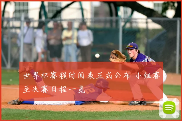 世界杯赛程时间表正式公布 小组赛至决赛日程一览