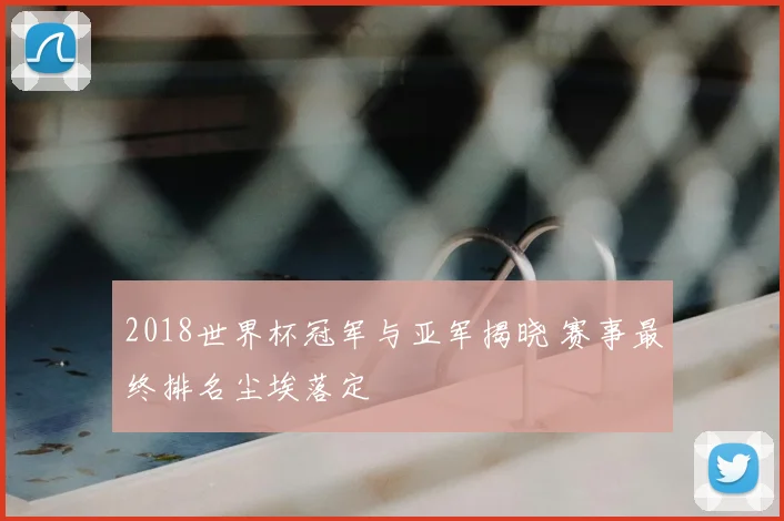 2018世界杯冠军与亚军揭晓 赛事最终排名尘埃落定