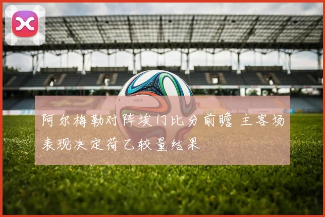 阿尔梅勒对阵埃门比分前瞻 主客场表现决定荷乙较量结果