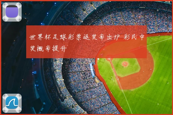 世界杯足球彩票返奖率出炉 彩民中奖概率提升