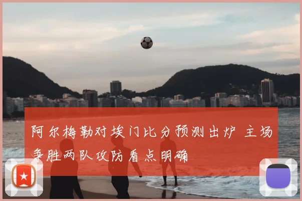 阿尔梅勒对埃门比分预测出炉 主场争胜两队攻防看点明确
