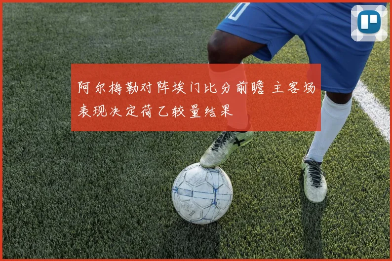 阿尔梅勒对阵埃门比分前瞻 主客场表现决定荷乙较量结果