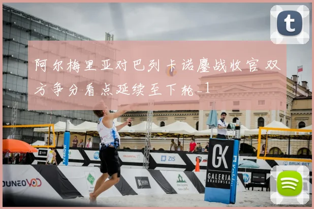 阿尔梅里亚对巴列卡诺鏖战收官 双方争分看点延续至下轮_1