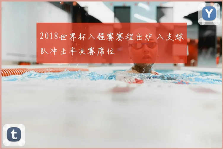 2018世界杯八强赛赛程出炉 八支球队冲击半决赛席位